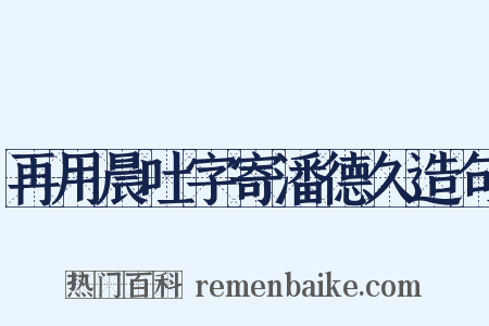 再用晨吐字寄潘德久造句是什么意思的图片